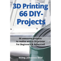 3D Printing 66 DIY-Projects: 66 awesome projects to realize with a 3D printer For Beginners & Advanced!
