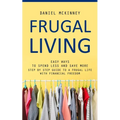 Frugal Living: Easy Ways to Spend Less and Save More (Step by Step Guide to a Frugal Life With Financial Freedom)