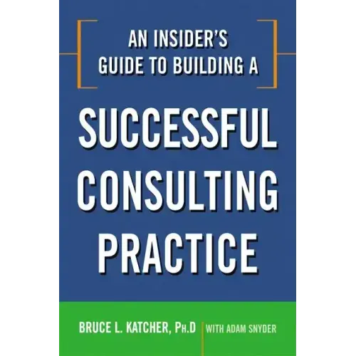 An Insider's Guide to Building a Successful Consulting Practice