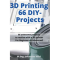 3D Printing 66 DIY-Projects: 66 awesome projects to realize with a 3D printer For Beginners & Advanced!