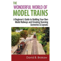 The Wonderful World of Model Trains: A Beginner's Guide to Building Your Own Model Railways and Creating Stunning Sceneries & Layouts